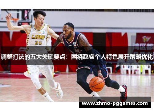 调整打法的五大关键要点：围绕赵睿个人特色展开策略优化