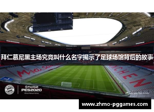 拜仁慕尼黑主场究竟叫什么名字揭示了足球场馆背后的故事 拜仁慕尼黑主场究竟叫什么名字揭示了足球场馆背后的故事