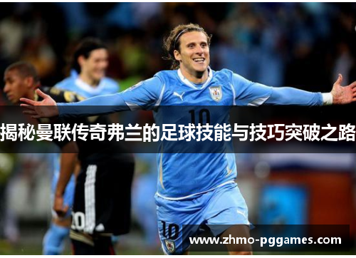 揭秘曼联传奇弗兰的足球技能与技巧突破之路 揭秘曼联传奇弗兰的足球技能与技巧突破之路