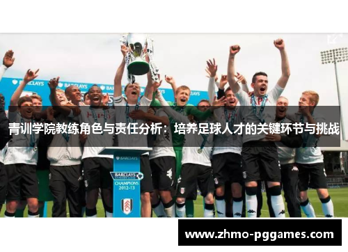 青训学院教练角色与责任分析:培养足球人才的关键环节与挑战 青训学院教练角色与责任分析:培养足球人才的关键环节与挑战