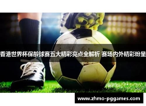 香港世界杯保龄球赛五大精彩亮点全解析 赛场内外精彩纷呈