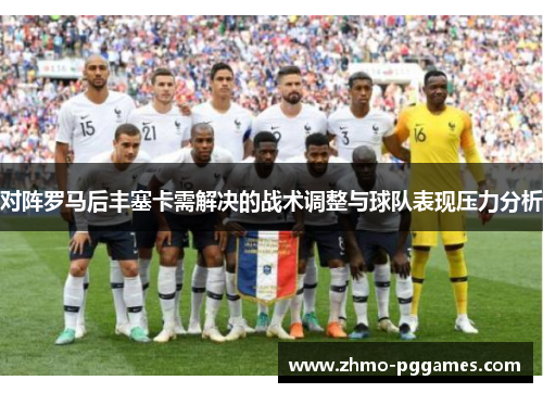 对阵罗马后丰塞卡需解决的战术调整与球队表现压力分析