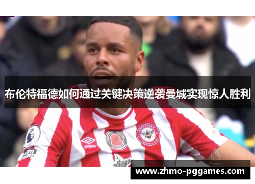 布伦特福德如何通过关键决策逆袭曼城实现惊人胜利