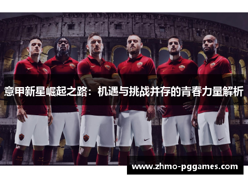 意甲新星崛起之路：机遇与挑战并存的青春力量解析