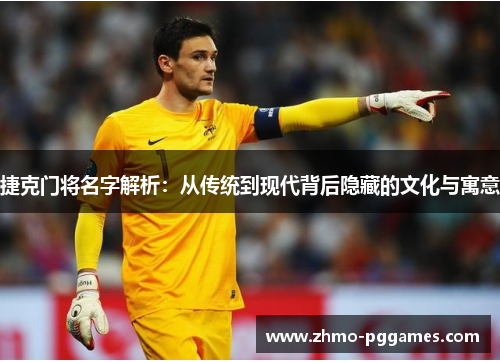 捷克门将名字解析:从传统到现代背后隐藏的文化与寓意 捷克门将名字解析:从传统到现代背后隐藏的文化与寓意
