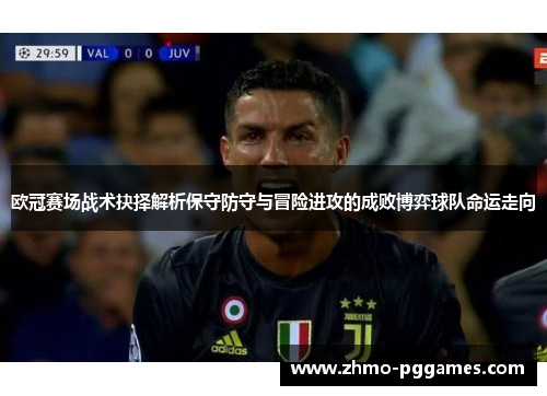 欧冠赛场战术抉择解析保守防守与冒险进攻的成败博弈球队命运走向
