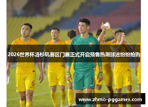 2026世界杯洛杉矶赛区门票正式开启预售热潮球迷纷纷抢购