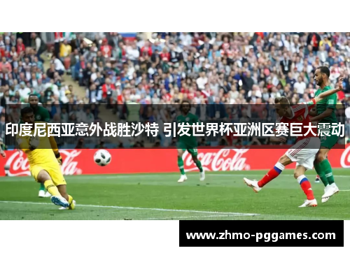 印度尼西亚意外战胜沙特 引发世界杯亚洲区赛巨大震动