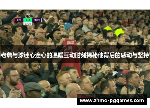 老詹与球迷心连心的温暖互动时刻揭秘他背后的感动与坚持