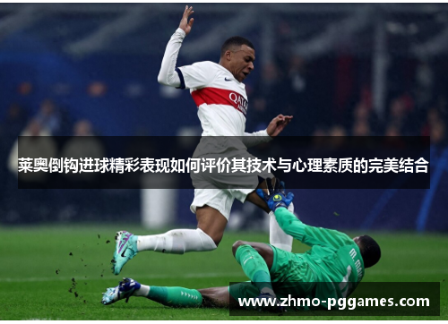 莱奥倒钩进球精彩表现如何评价其技术与心理素质的完美结合