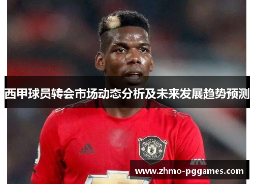 西甲球员转会市场动态分析及未来发展趋势预测