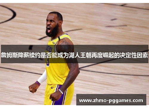 詹姆斯降薪续约是否能成为湖人王朝再度崛起的决定性因素