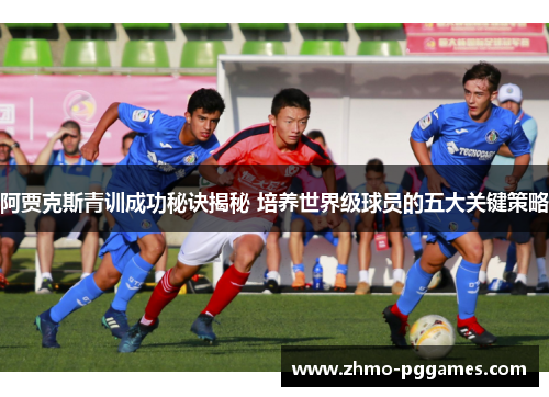 阿贾克斯青训成功秘诀揭秘 培养世界级球员的五大关键策略