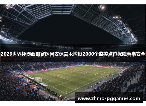 2026世界杯墨西哥赛区因安保需求增设2000个监控点位保障赛事安全 2026世界杯墨西哥赛区因安保需求增设2000个监控点位保障赛事安全