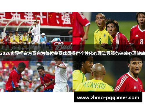 2026世界杯官方宣布为每位参赛球员提供个性化心理疏导服务保障心理健康