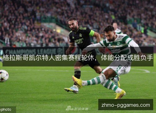 格拉斯哥凯尔特人密集赛程轮休，体能分配成胜负手