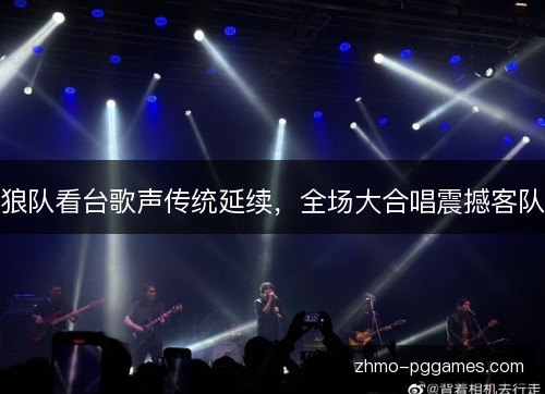 狼队看台歌声传统延续，全场大合唱震撼客队