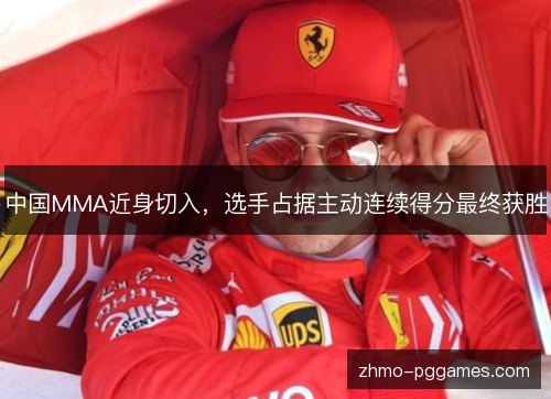 中国MMA近身切入,选手占据主动连续得分最终获胜 中国MMA近身切入,选手占据主动连续得分最终获胜