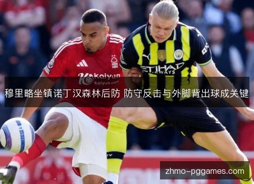 穆里略坐镇诺丁汉森林后防 防守反击与外脚背出球成关键